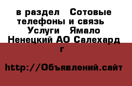  в раздел : Сотовые телефоны и связь » Услуги . Ямало-Ненецкий АО,Салехард г.